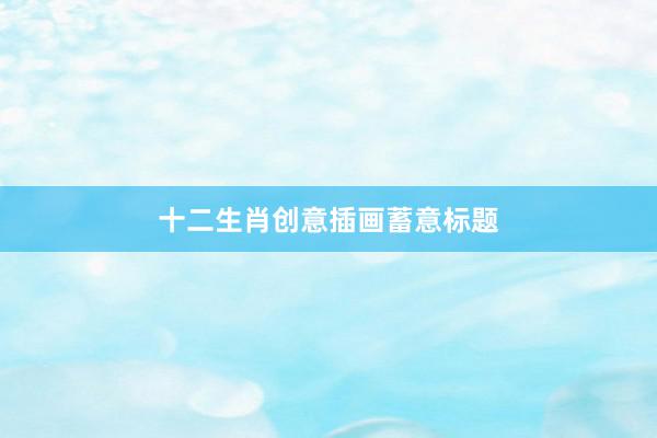 十二生肖创意插画蓄意标题
